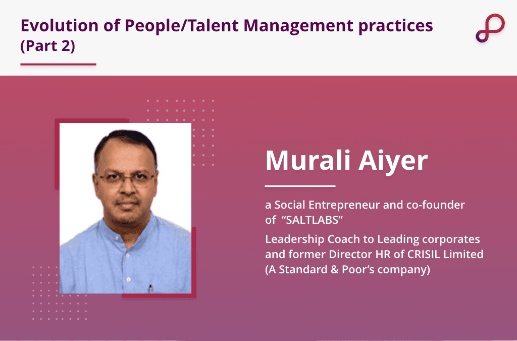Discussing the evolution of Talent Management with Mr. Murali Aiyer – Part 2